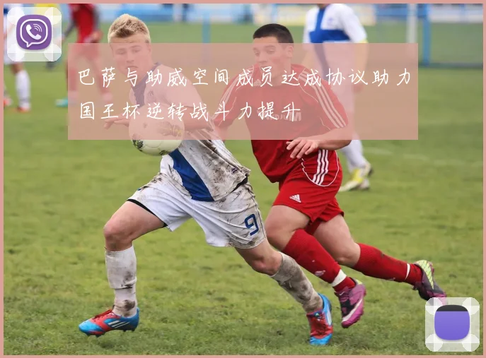 巴萨与助威空间成员达成协议助力国王杯逆转战斗力提升