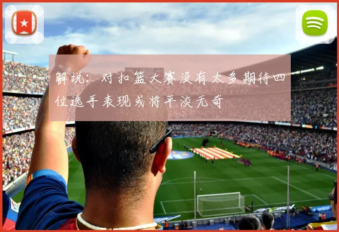 解说：对扣篮大赛没有太多期待四位选手表现或将平淡无奇