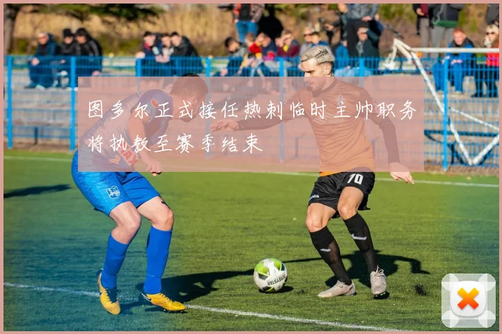 图多尔正式接任热刺临时主帅职务将执教至赛季结束