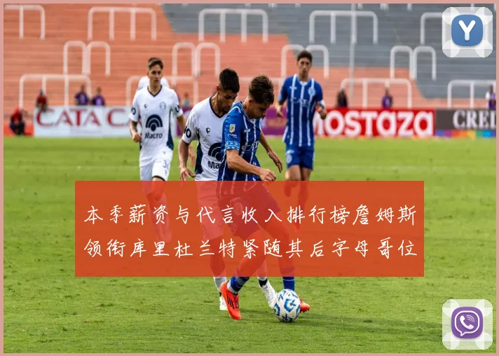 本季薪资与代言收入排行榜詹姆斯领衔库里杜兰特紧随其后字母哥位列第四