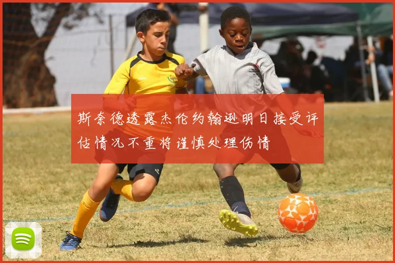 斯奈德透露杰伦约翰逊明日接受评估情况不重将谨慎处理伤情