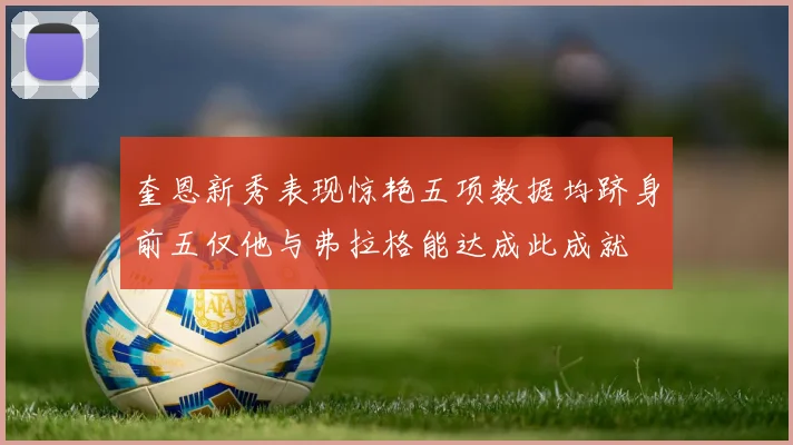 奎恩新秀表现惊艳五项数据均跻身前五仅他与弗拉格能达成此成就